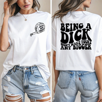 BEING A DICK WON'T MAKE YOURS ANY BIGGER - FUNNY TRENDING GRAPHIC TSHIRT