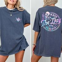 Comfort Colors Have The Day You Deserve 2-Sided Shirt, Inspiration Graphic Printed Tee, Sarcastic Quote Tshirt, Motivational ...