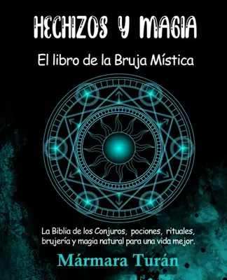 Hechizos y Magia. El Libro de la Bruja Mística: La biblia de los Conjuros, pociones, rituales, brujería y magia natural par...