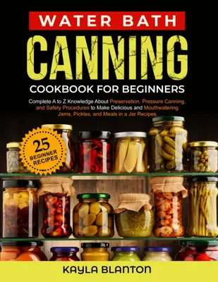 Water Bath Canning Cookbook For Beginners: Complete A to Z Knowledge About Preservation, Pressure Canning, and Safety Procedu...