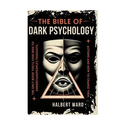 THE Bible of Dark Psychology The Only Book You’ll Ever Need to Understand People’s Thoughts, Actions and How to Change Th...