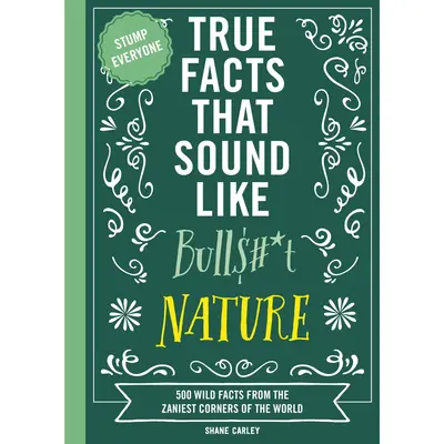 True Facts That Sound Like Bull$#*t: Nature: 500 Wild Facts from the Zaniest Corners of the World by Shane Carley||Rebecca Pr...